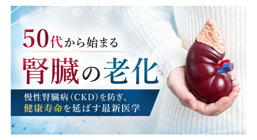 50代から始まる腎臓の老化——慢性腎臓病（CKD）を防ぎ、健康寿命を延ばす最新医学