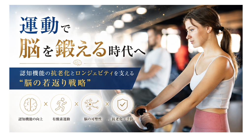 運動で脳を鍛える時代へ──認知機能の抗老化とロンジェビティを支える“脳の若返り戦略”