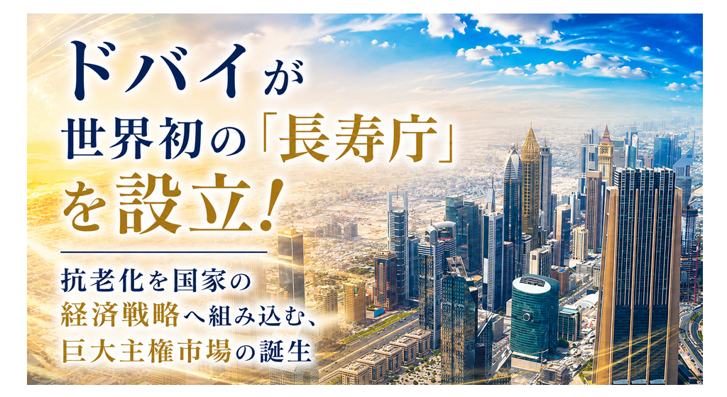 ドバイが世界初の「長寿庁」を設立！抗老化を国家の経済戦略へ組み込む、巨大主権市場の誕生