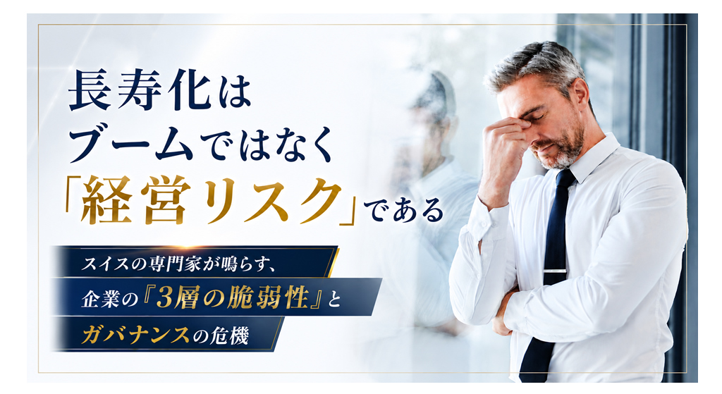 長寿化はブームではなく「経営リスク」である。スイスの専門家が鳴らす、企業の『3層の脆弱性』とガバナンスの危機