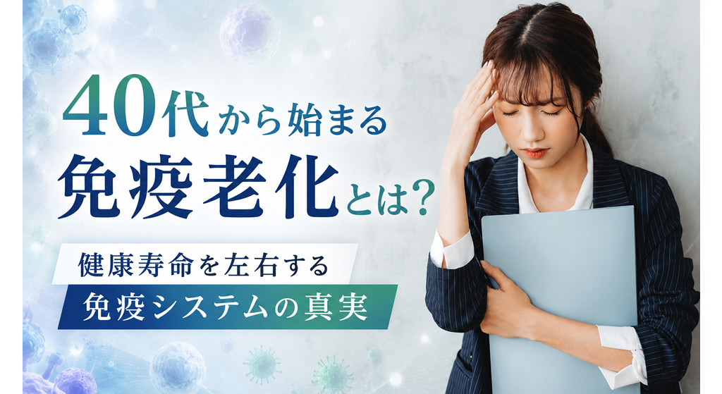 40代から始まる免疫老化とは？― 健康寿命を左右する免疫システムの真実