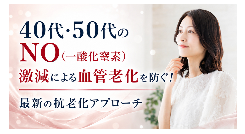40代・50代のNO（一酸化窒素）激減による血管老化を防ぐ！──最新の抗老化アプローチ