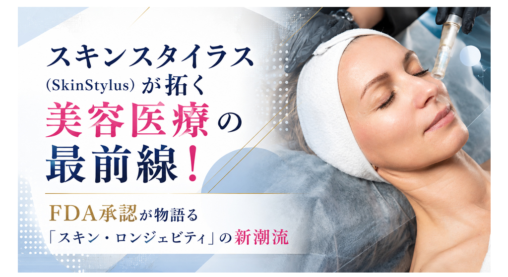 スキンスタイラス（SkinStylus）が拓く美容医療の最前線！──FDA承認が物語る「スキン・ロンジェビティ」の新潮流