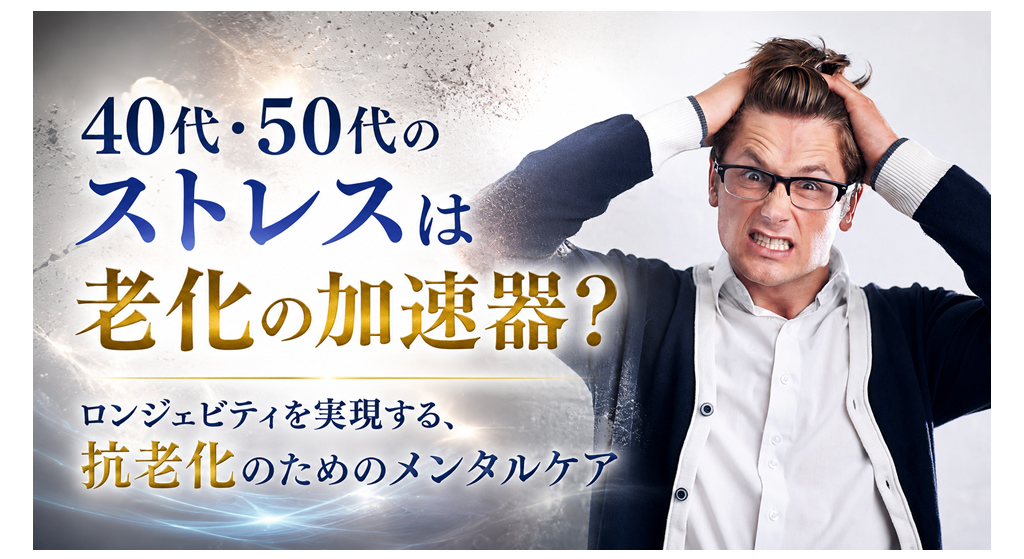 40代・50代のストレスは老化の加速器？──ロンジェビティを実現する、抗老化のためのメンタルケア