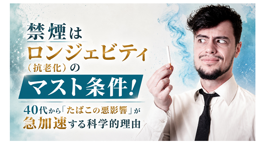 禁煙はロンジェビティ（抗老化）のマスト条件！──40代から「たばこの悪影響」が急加速する科学的理由