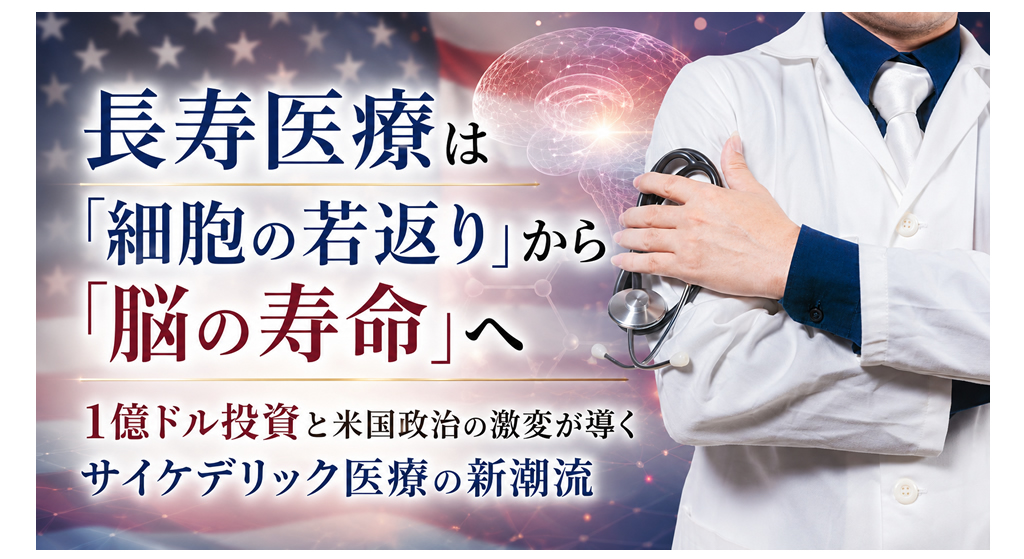 長寿医療は「細胞の若返り」から「脳の寿命」へ──1億ドル投資と米国政治の激変が導くサイケデリック医療の新潮流