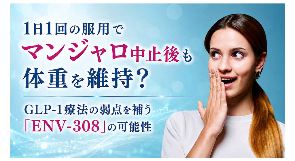 1日1回の服用でマンジャロ中止後も体重を維持？──GLP-1療法の弱点を補う「ENV-308」の可能性