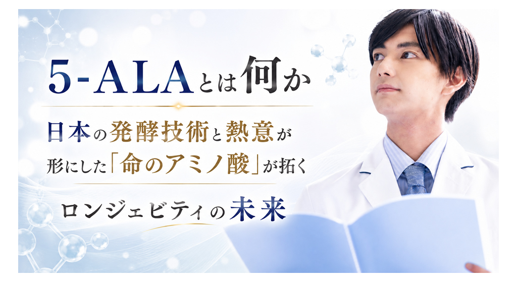 5-ALAとは何か ── 日本の発酵技術と熱意が形にした「命のアミノ酸」が拓くロンジェビティの未来