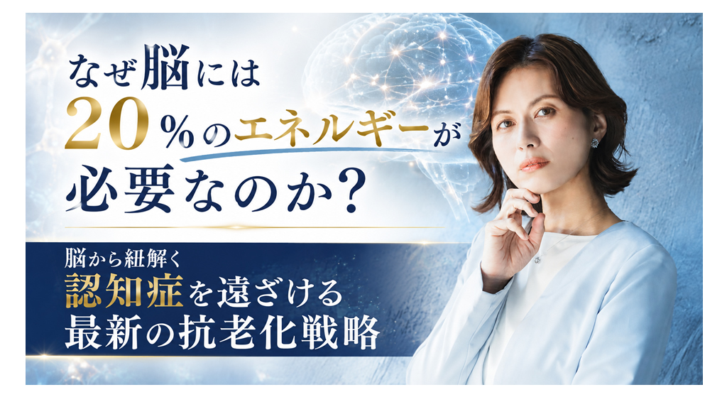 なぜ脳には20%のエネルギーが必要なのか?──脳から紐解く認知症を遠ざける最新の抗老化戦略