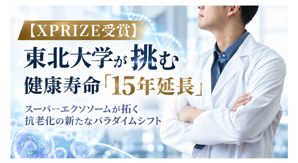 【XPRIZE受賞】東北大学が挑む健康寿命「15年延長」──スーパーエクソソームが拓く抗老化の新たなパラダイムシフト