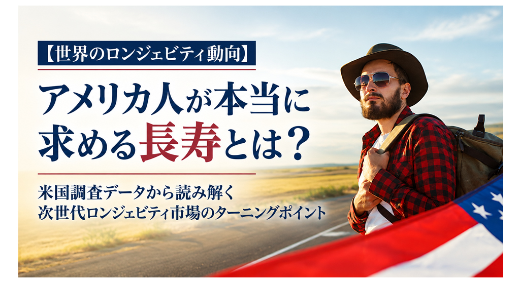 【世界のロンジェビティ動向】アメリカ人が本当に求める長寿とは？──米国調査データから読み解く次世代ロンジェビティ市場のターニングポイント