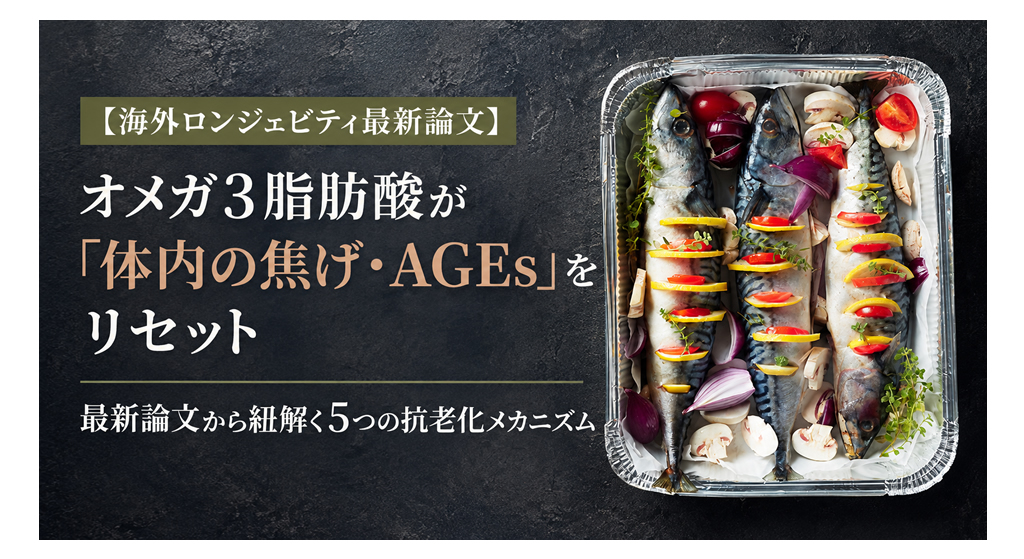 オメガ3脂肪酸が「体内の焦げ・AGEs」をリセット──最新論文から紐解く5つの抗老化メカニズム