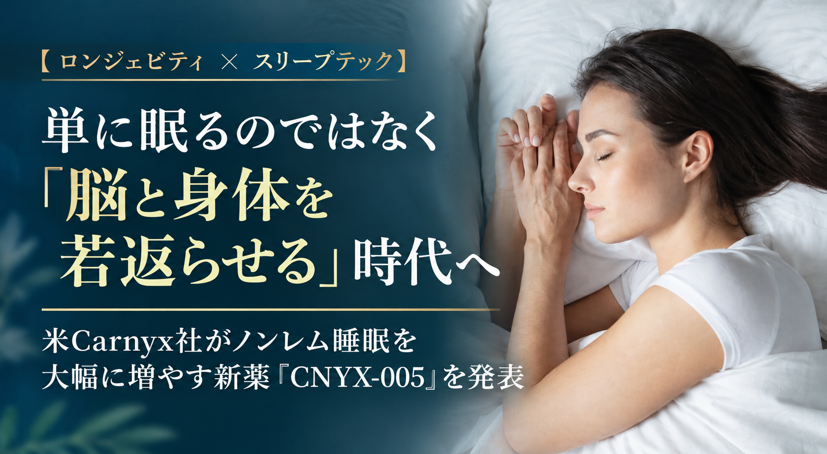 【ロンジェビティ ✕ スリープテック】単に眠るのではなく「脳と身体を若返らせる」時代へ──米Carnyx社がノンレム睡眠を大幅に増やす新薬「CNYX-005」を発表